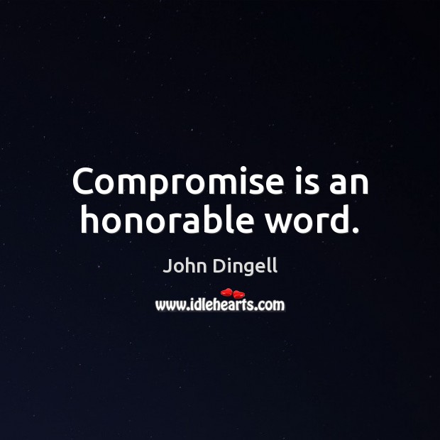 Compromise is an honorable word. John Dingell Picture Quote