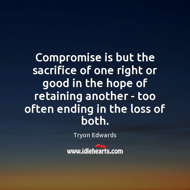 Compromise is but the sacrifice of one right or good in the Tryon Edwards Picture Quote