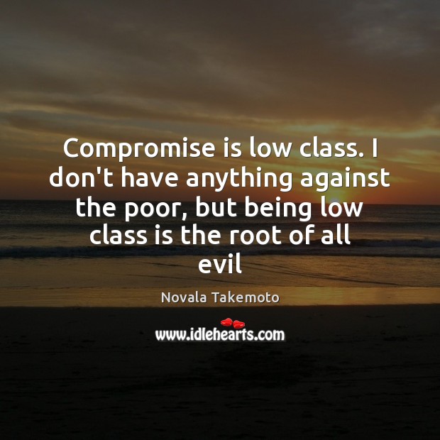Compromise is low class. I don’t have anything against the poor, but Novala Takemoto Picture Quote