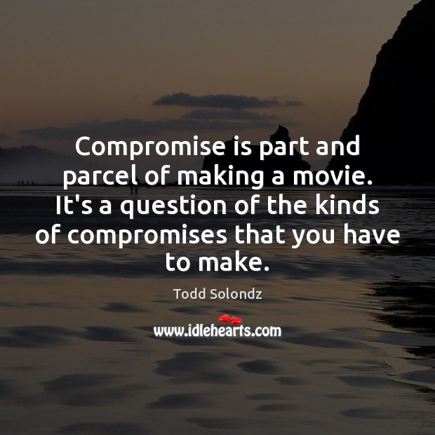 Compromise is part and parcel of making a movie. It’s a question Todd Solondz Picture Quote