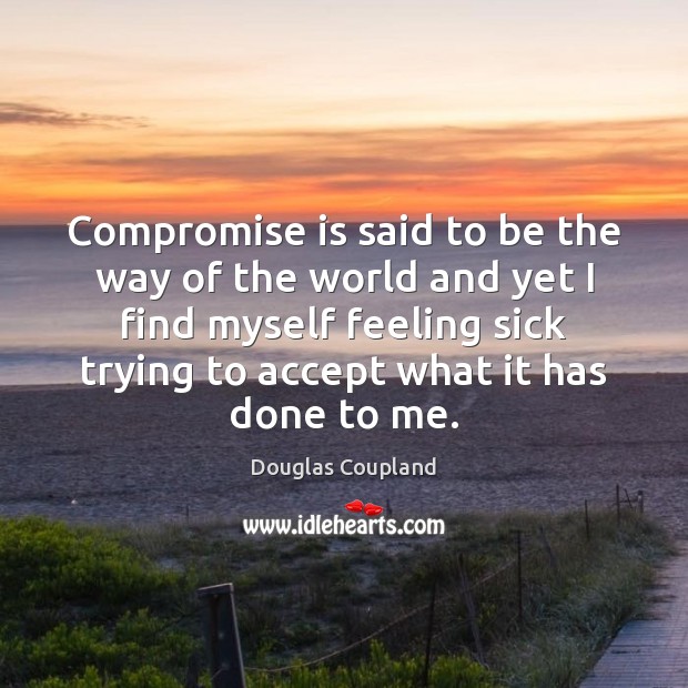 Compromise is said to be the way of the world and yet Douglas Coupland Picture Quote