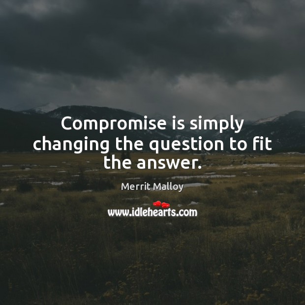 Compromise is simply changing the question to fit the answer. Merrit Malloy Picture Quote