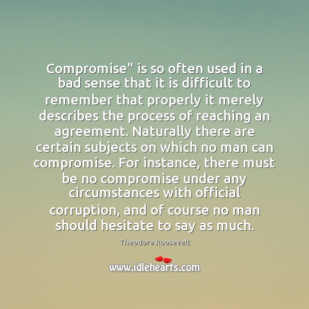 Compromise” is so often used in a bad sense that it is Theodore Roosevelt Picture Quote