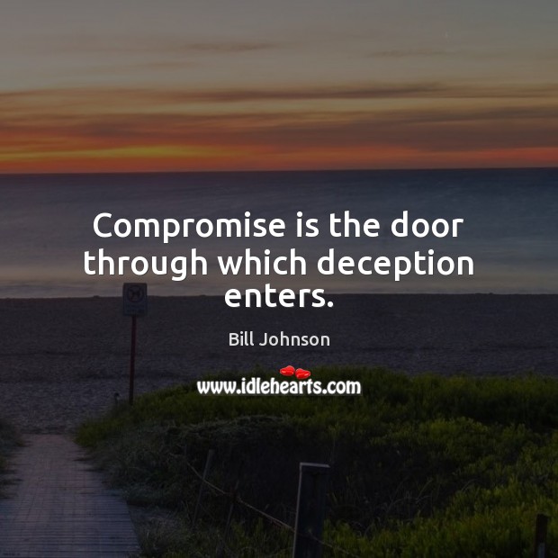 Compromise is the door through which deception enters. Bill Johnson Picture Quote