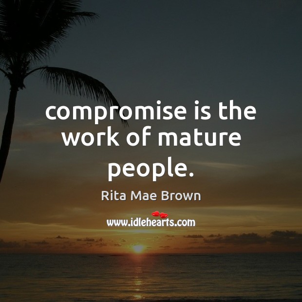 Compromise is the work of mature people. Rita Mae Brown Picture Quote