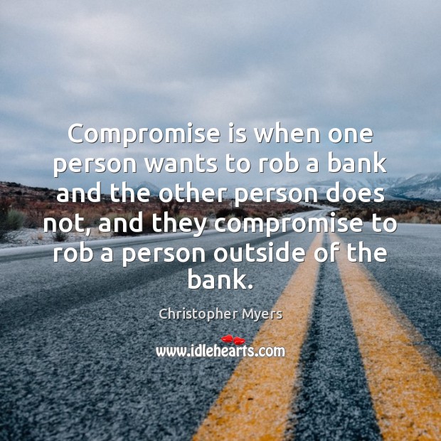 Compromise is when one person wants to rob a bank and the Image