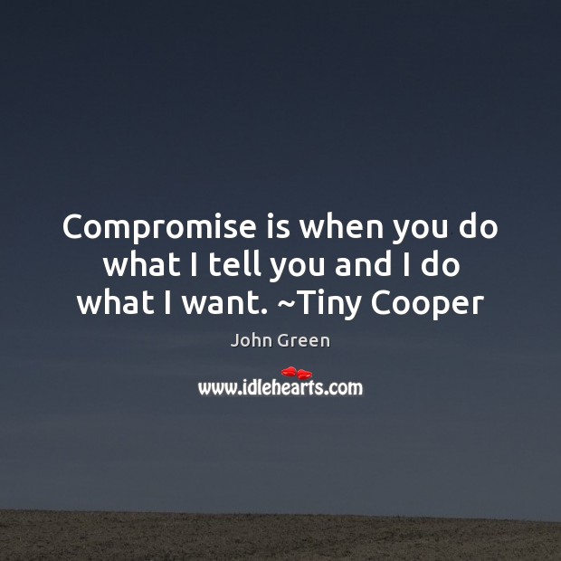 Compromise is when you do what I tell you and I do what I want. ~Tiny Cooper John Green Picture Quote
