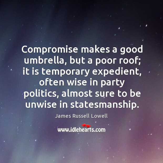 Compromise makes a good umbrella, but a poor roof; it is temporary expedient Image