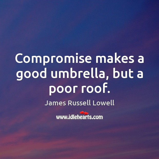 Compromise makes a good umbrella, but a poor roof. Image
