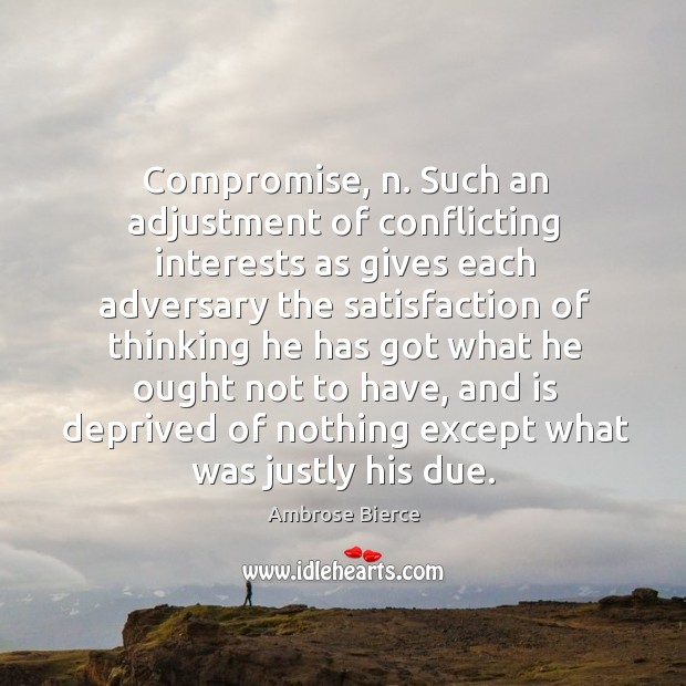 Compromise, n. Such an adjustment of conflicting interests as gives each Ambrose Bierce Picture Quote
