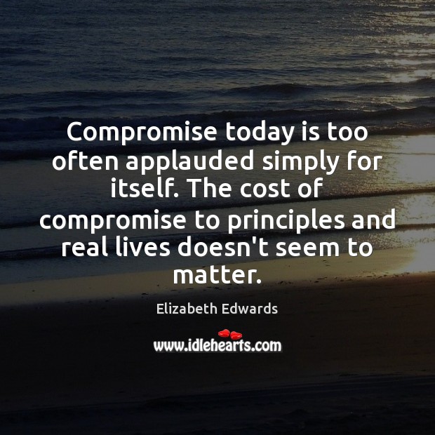 Compromise today is too often applauded simply for itself. The cost of Image