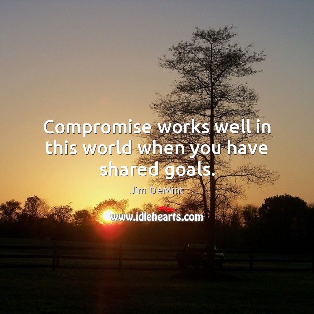 Compromise works well in this world when you have shared goals. Jim DeMint Picture Quote