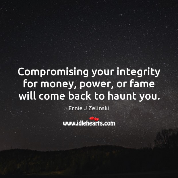 Compromising your integrity for money, power, or fame will come back to haunt you. Ernie J Zelinski Picture Quote