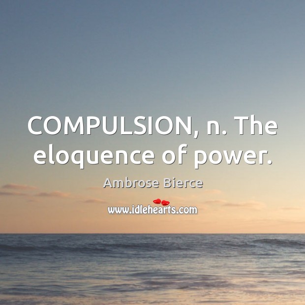 COMPULSION, n. The eloquence of power. Image
