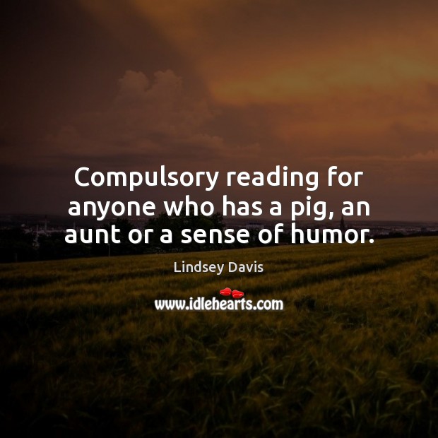 Compulsory reading for anyone who has a pig, an aunt or a sense of humor. Lindsey Davis Picture Quote