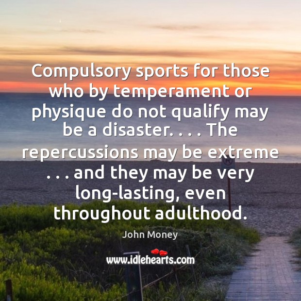 Compulsory sports for those who by temperament or physique do not qualify John Money Picture Quote