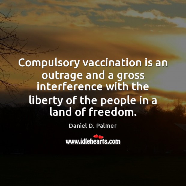 Compulsory vaccination is an outrage and a gross interference with the liberty Daniel D. Palmer Picture Quote