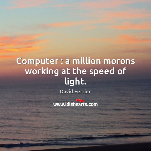Computer : a million morons working at the speed of light. Image