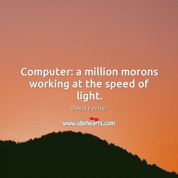 Computer: a million morons working at the speed of light. Image