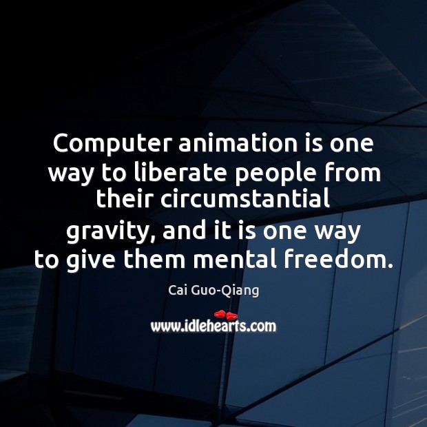 Computer animation is one way to liberate people from their circumstantial gravity, Liberate Quotes Image