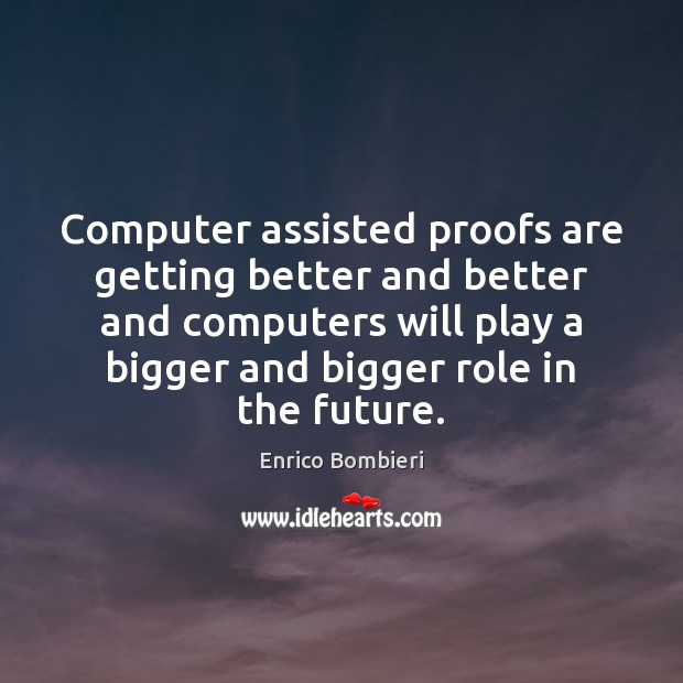 Computer assisted proofs are getting better and better and computers will play Enrico Bombieri Picture Quote