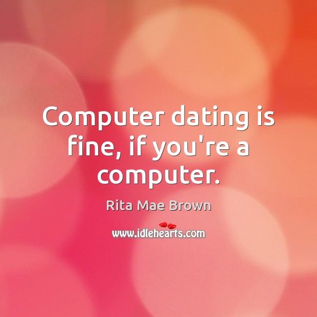 Computer dating is fine, if you’re a computer. Computers Quotes Image