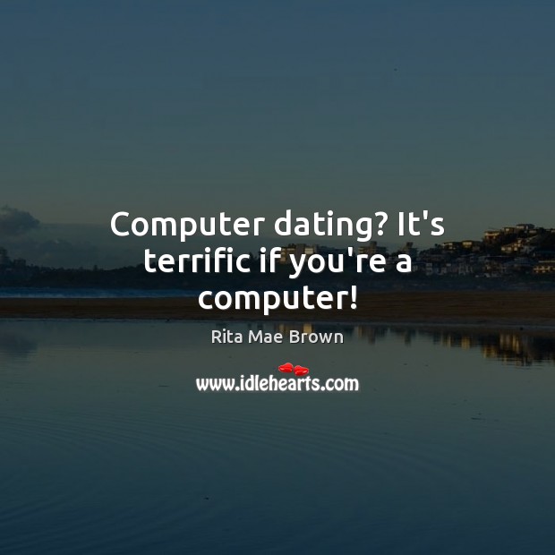 Computer dating? It’s terrific if you’re a computer! Rita Mae Brown Picture Quote