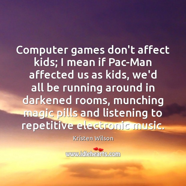 Computer games don’t affect kids; I mean if Pac-Man affected us as Kristen Wilson Picture Quote