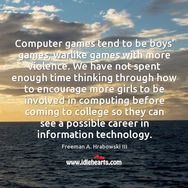 Computer games tend to be boys’ games, warlike games with more violence. Freeman A. Hrabowski III Picture Quote