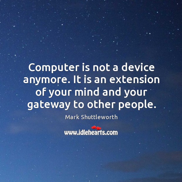 Computer is not a device anymore. It is an extension of your Image
