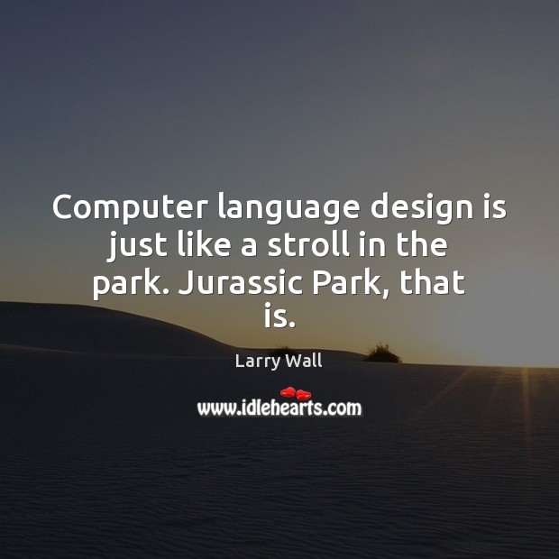 Computer language design is just like a stroll in the park. Jurassic Park, that is. Larry Wall Picture Quote