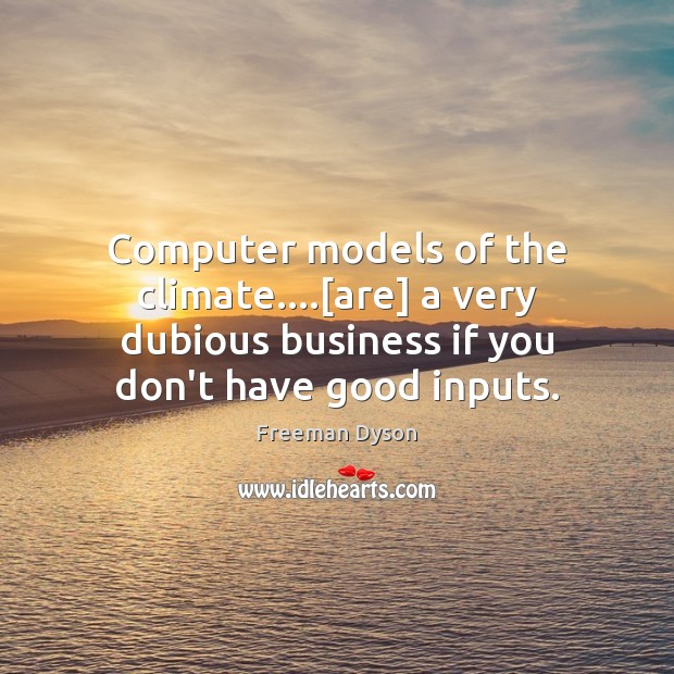 Computer models of the climate….[are] a very dubious business if you Freeman Dyson Picture Quote