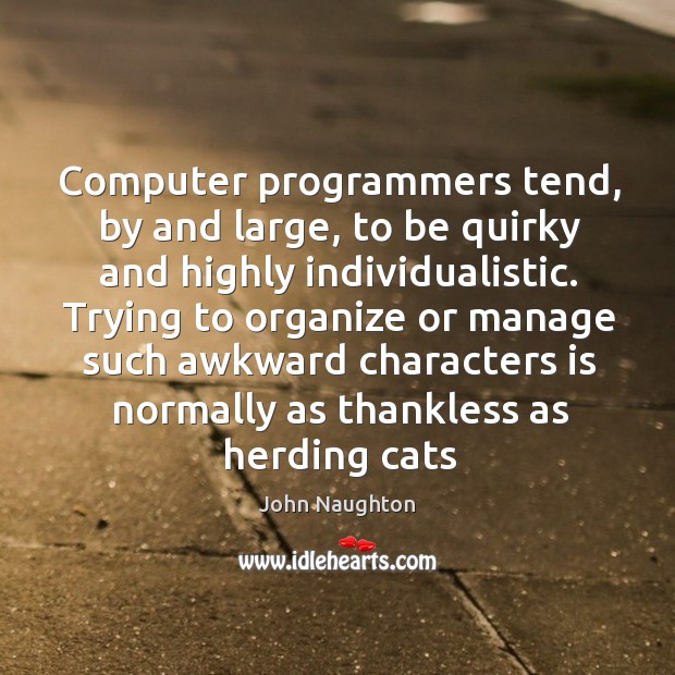Computer programmers tend, by and large, to be quirky and highly individualistic. John Naughton Picture Quote