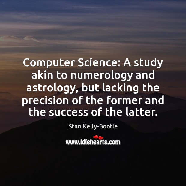 Computer Science: A study akin to numerology and astrology, but lacking the Stan Kelly-Bootle Picture Quote