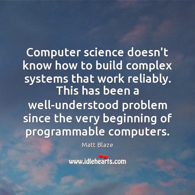 Computer science doesn’t know how to build complex systems that work reliably. Matt Blaze Picture Quote