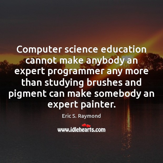 Computer science education cannot make anybody an expert programmer any more than Computers Quotes Image