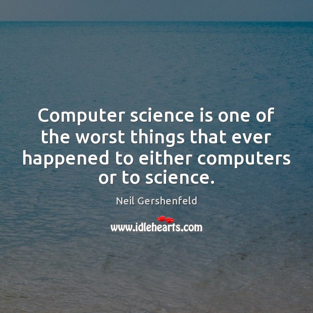 Computer science is one of the worst things that ever happened to Neil Gershenfeld Picture Quote