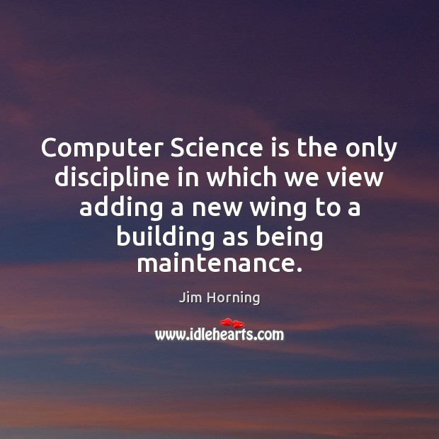 Computer Science is the only discipline in which we view adding a Jim Horning Picture Quote