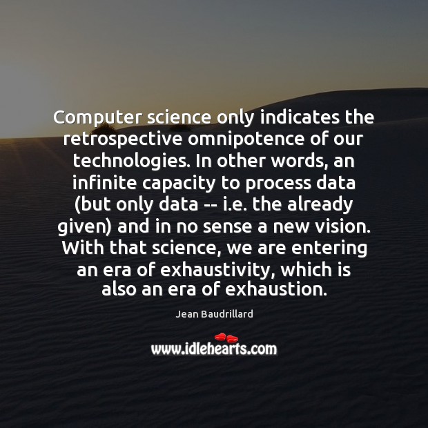 Computer science only indicates the retrospective omnipotence of our technologies. In other Jean Baudrillard Picture Quote