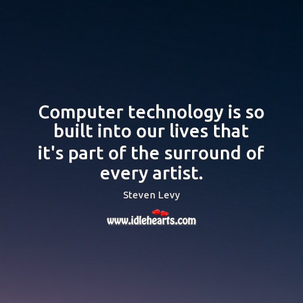 Computer technology is so built into our lives that it’s part of Steven Levy Picture Quote