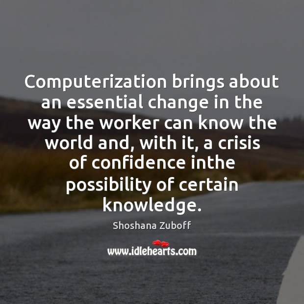 Computerization brings about an essential change in the way the worker can Shoshana Zuboff Picture Quote