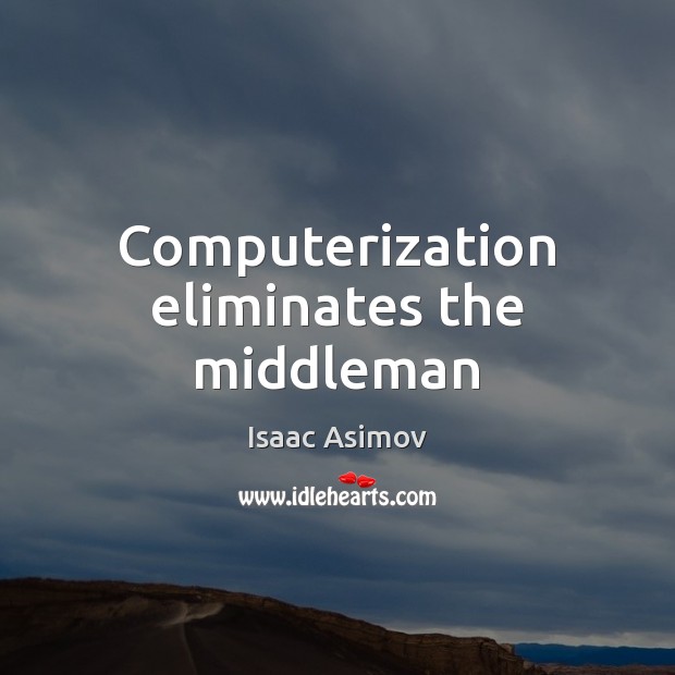 Computerization eliminates the middleman Isaac Asimov Picture Quote