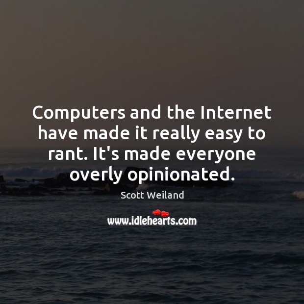Computers and the Internet have made it really easy to rant. It’s Scott Weiland Picture Quote