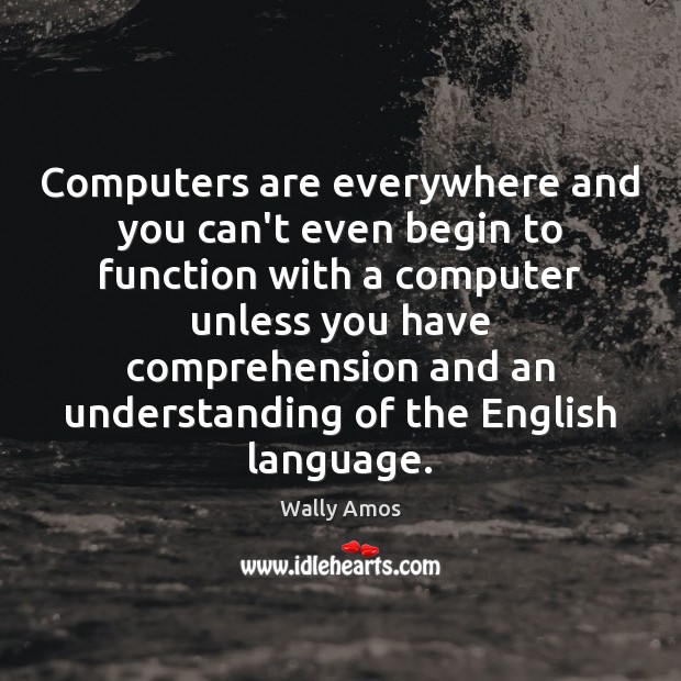 Computers are everywhere and you can’t even begin to function with a Wally Amos Picture Quote