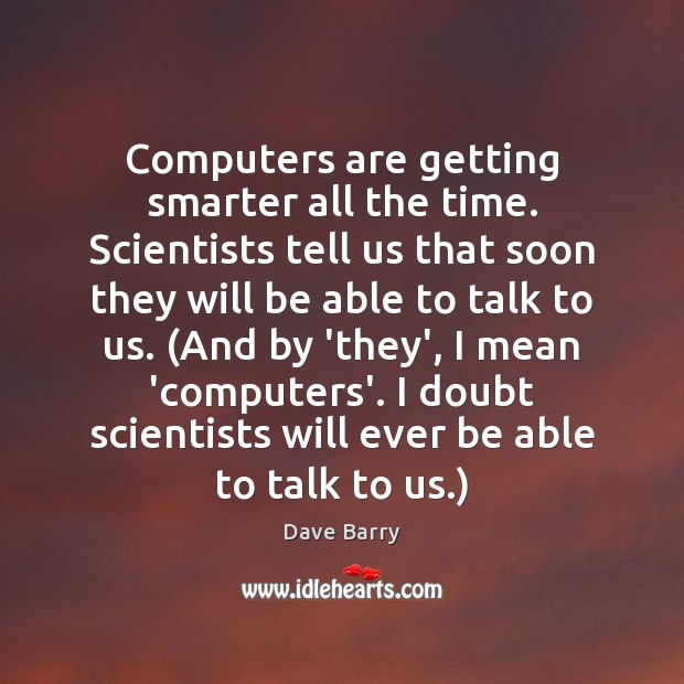 Computers are getting smarter all the time. Scientists tell us that soon Dave Barry Picture Quote