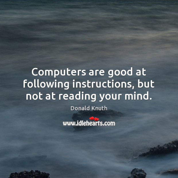 Computers are good at following instructions, but not at reading your mind. Donald Knuth Picture Quote