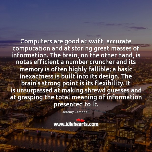 Computers are good at swift, accurate computation and at storing great masses Jeremy Campbell Picture Quote