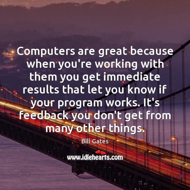Computers are great because when you’re working with them you get immediate Bill Gates Picture Quote