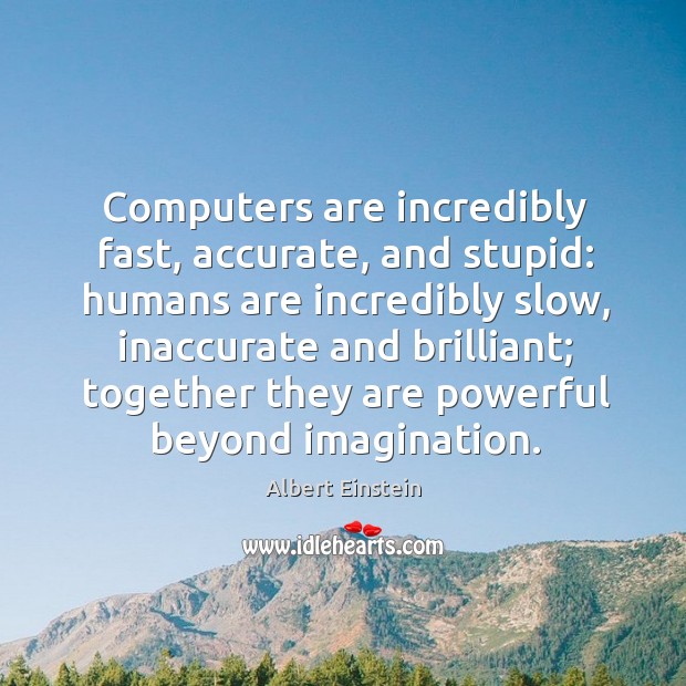 Computers are incredibly fast, accurate, and stupid: humans are incredibly slow, inaccurate Albert Einstein Picture Quote