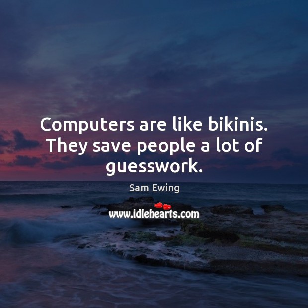 Computers are like bikinis. They save people a lot of guesswork. Image